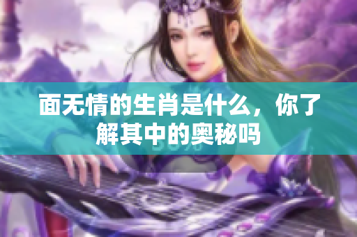 面无情的生肖是什么，你了解其中的奥秘吗