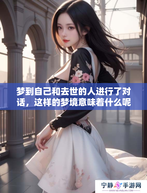 梦到自己和去世的人进行了对话，这样的梦境意味着什么呢