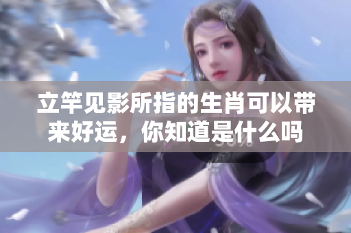 立竿见影所指的生肖可以带来好运，你知道是什么吗
