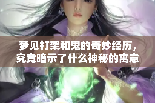 梦见打架和鬼的奇妙经历，究竟暗示了什么神秘的寓意呢