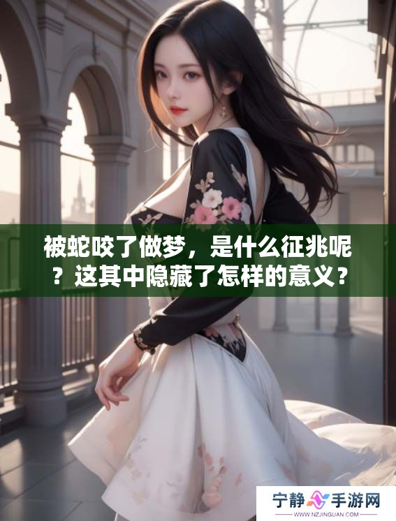被蛇咬了做梦，是什么征兆呢？这其中隐藏了怎样的意义？