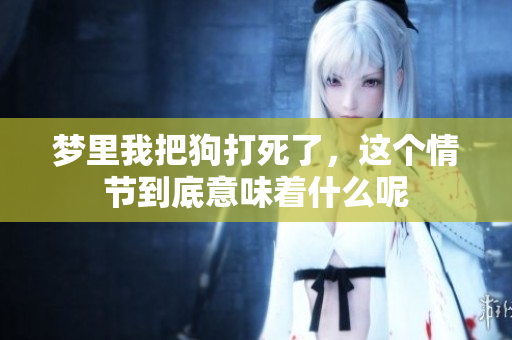 梦里我把狗打死了，这个情节到底意味着什么呢