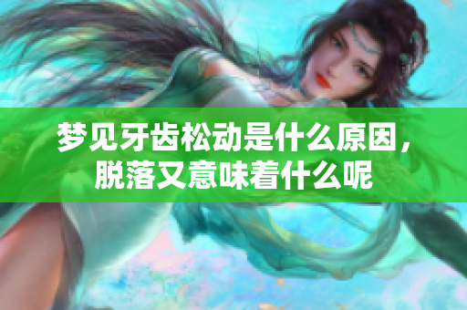 梦见牙齿松动是什么原因，脱落又意味着什么呢
