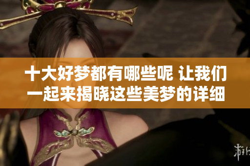 十大好梦都有哪些呢 让我们一起来揭晓这些美梦的详细介绍吧
