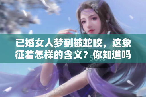 已婚女人梦到被蛇咬，这象征着怎样的含义？你知道吗？