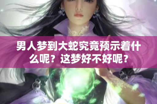男人梦到大蛇究竟预示着什么呢？这梦好不好呢？