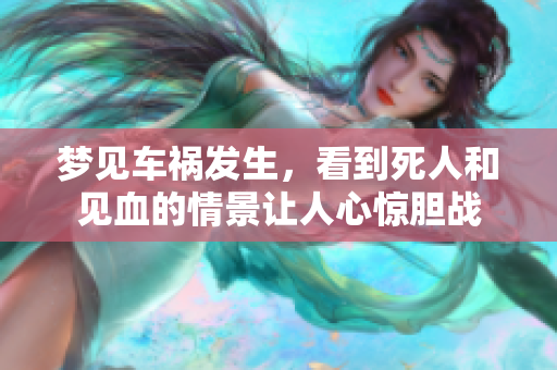 梦见车祸发生，看到死人和见血的情景让人心惊胆战
