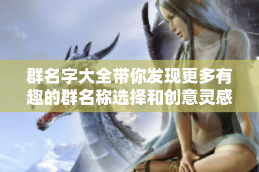 群名字大全带你发现更多有趣的群名称选择和创意灵感