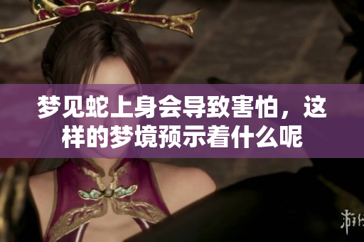 梦见蛇上身会导致害怕，这样的梦境预示着什么呢