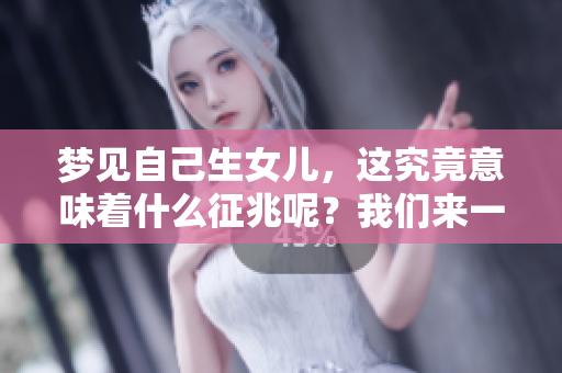 梦见自己生女儿，这究竟意味着什么征兆呢？我们来一起探讨一下吧。