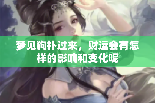 梦见狗扑过来，财运会有怎样的影响和变化呢