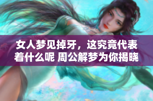 女人梦见掉牙，这究竟代表着什么呢 周公解梦为你揭晓真相