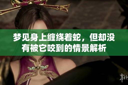 梦见身上缠绕着蛇，但却没有被它咬到的情景解析