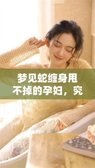 梦见蛇缠身甩不掉的孕妇，究竟暗示了什么样的寓意呢