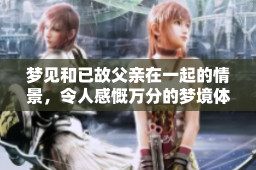 梦见和已故父亲在一起的情景，令人感慨万分的梦境体验