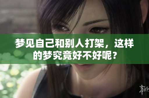 梦见自己和别人打架，这样的梦究竟好不好呢？