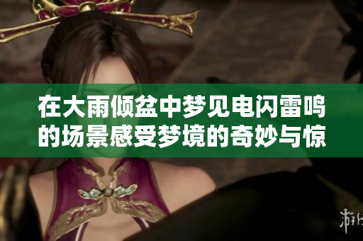 在大雨倾盆中梦见电闪雷鸣的场景感受梦境的奇妙与惊险