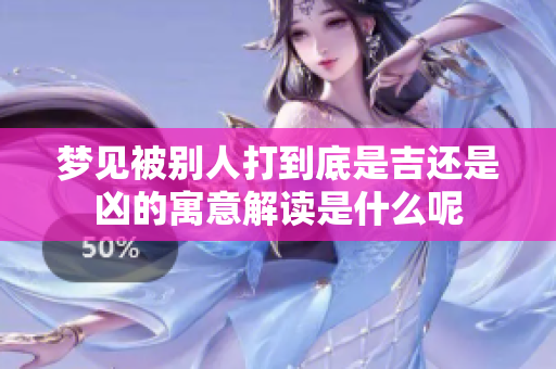 梦见被别人打到底是吉还是凶的寓意解读是什么呢