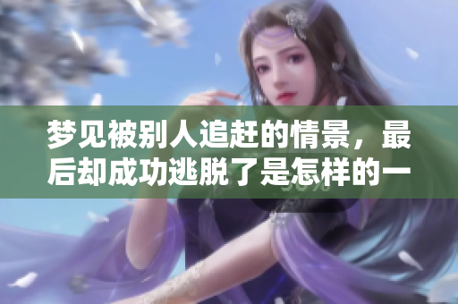 梦见被别人追赶的情景，最后却成功逃脱了是怎样的一种体验