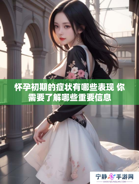 怀孕初期的症状有哪些表现 你需要了解哪些重要信息