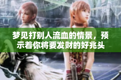 梦见打别人流血的情景，预示着你将要发财的好兆头