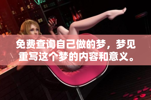 免费查询自己做的梦，梦见重写这个梦的内容和意义。