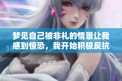 梦见自己被非礼的情景让我感到惊恐，我开始积极反抗这一切