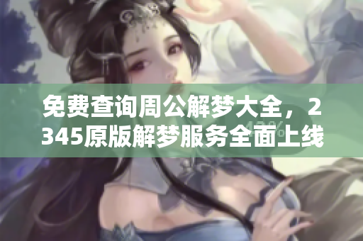 免费查询周公解梦大全，2345原版解梦服务全面上线