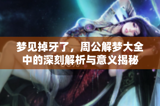 梦见掉牙了，周公解梦大全中的深刻解析与意义揭秘