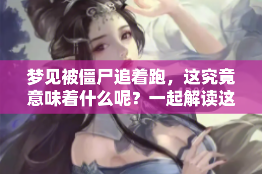 梦见被僵尸追着跑，这究竟意味着什么呢？一起解读这个梦境的深层含义吧！