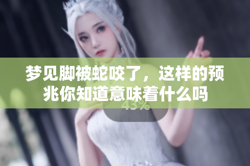 梦见脚被蛇咬了，这样的预兆你知道意味着什么吗
