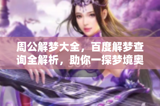 周公解梦大全，百度解梦查询全解析，助你一探梦境奥秘