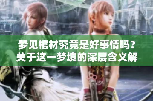 梦见棺材究竟是好事情吗？关于这一梦境的深层含义解析探讨
