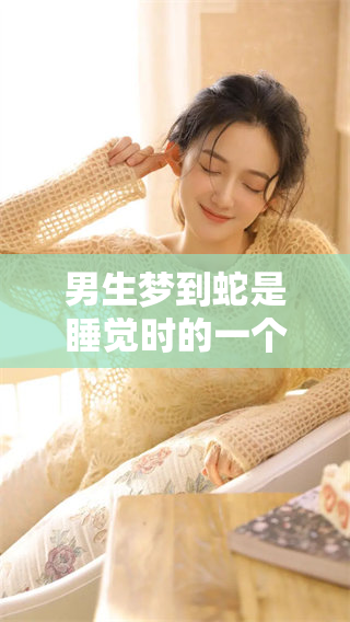 男生梦到蛇是睡觉时的一个征兆吗？这背后意味着什么呢？