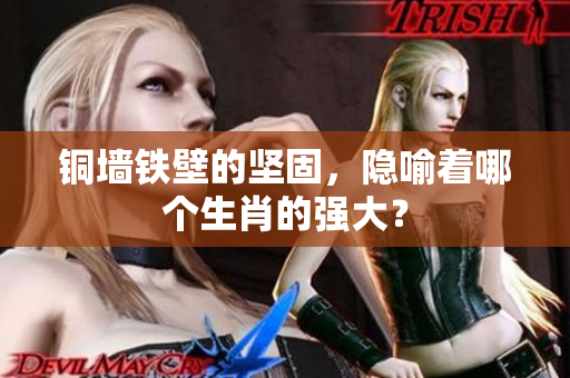 铜墙铁壁的坚固，隐喻着哪个生肖的强大？