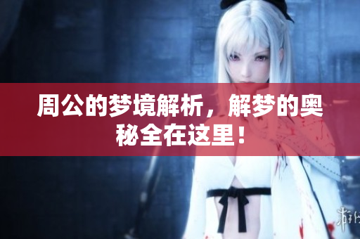 周公的梦境解析，解梦的奥秘全在这里！