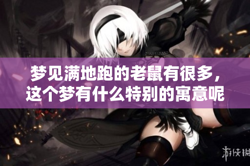 梦见满地跑的老鼠有很多，这个梦有什么特别的寓意呢