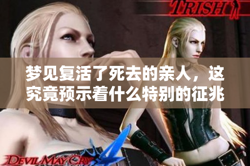 梦见复活了死去的亲人，这究竟预示着什么特别的征兆呢