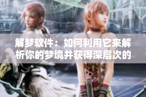 解梦软件：如何利用它来解析你的梦境并获得深层次的理解