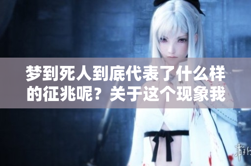 梦到死人到底代表了什么样的征兆呢？关于这个现象我们又该如何解读呢？