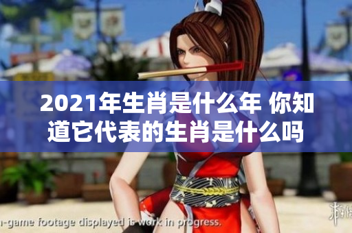 2021年生肖是什么年 你知道它代表的生肖是什么吗