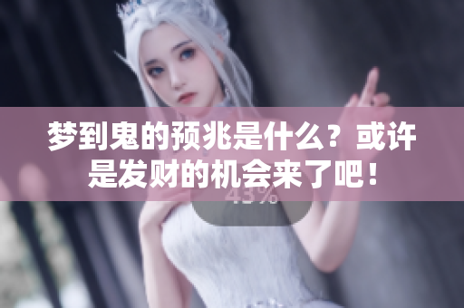 梦到鬼的预兆是什么？或许是发财的机会来了吧！