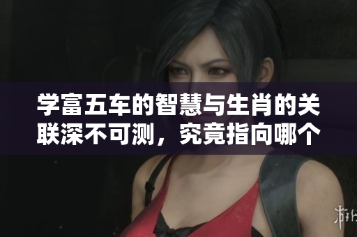 学富五车的智慧与生肖的关联深不可测，究竟指向哪个生肖呢