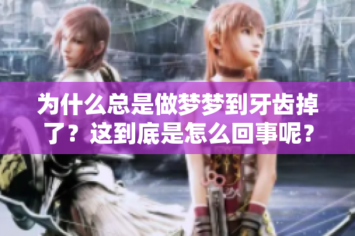 为什么总是做梦梦到牙齿掉了？这到底是怎么回事呢？