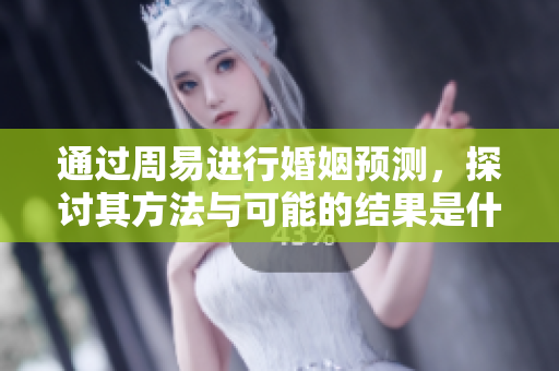 通过周易进行婚姻预测，探讨其方法与可能的结果是什么
