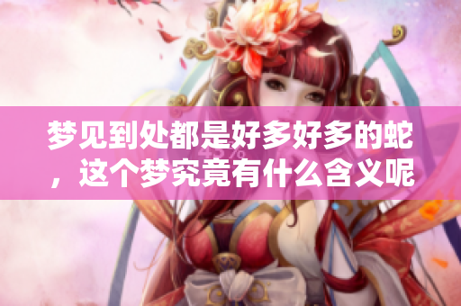梦见到处都是好多好多的蛇，这个梦究竟有什么含义呢