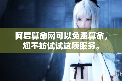 阿启算命网可以免费算命，您不妨试试这项服务。