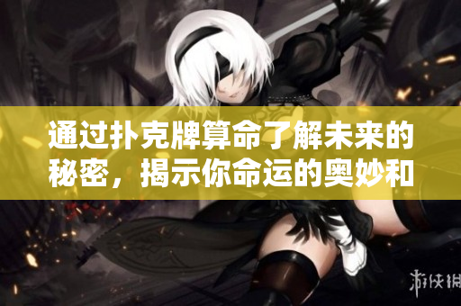 通过扑克牌算命了解未来的秘密，揭示你命运的奥妙和选择