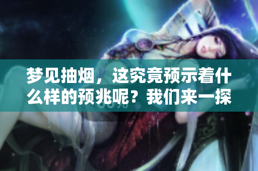 梦见抽烟，这究竟预示着什么样的预兆呢？我们来一探究竟。