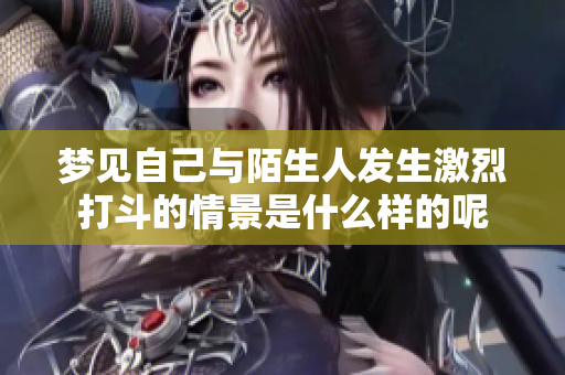 梦见自己与陌生人发生激烈打斗的情景是什么样的呢